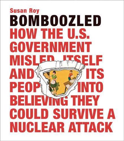 Bomboozled: How the U.S. Government Misled Itself and Its People into Believing They Could Survive a Nuclear Attack by Susan Roy - ISBN: 9780982358573