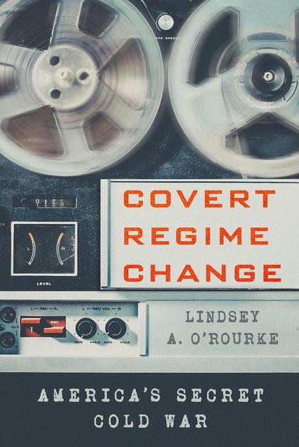 Covert Regime Change by Lindsey A. O'Rourke - ISBN: 9781501761737